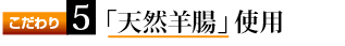 こだわり5　天然羊腸使用